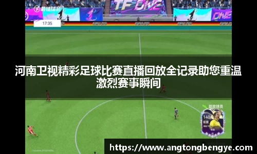 河南卫视精彩足球比赛直播回放全记录助您重温激烈赛事瞬间