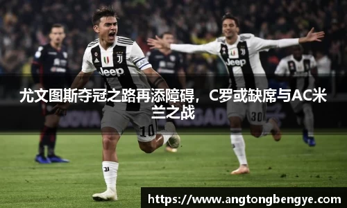 尤文图斯夺冠之路再添障碍，C罗或缺席与AC米兰之战
