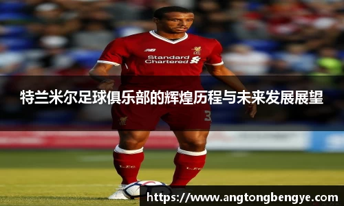 特兰米尔足球俱乐部的辉煌历程与未来发展展望