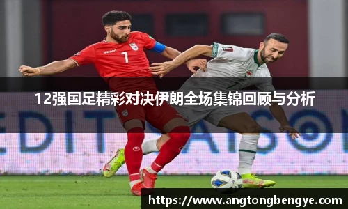 12强国足精彩对决伊朗全场集锦回顾与分析