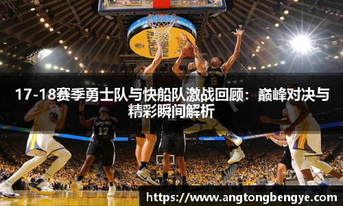 17-18赛季勇士队与快船队激战回顾：巅峰对决与精彩瞬间解析