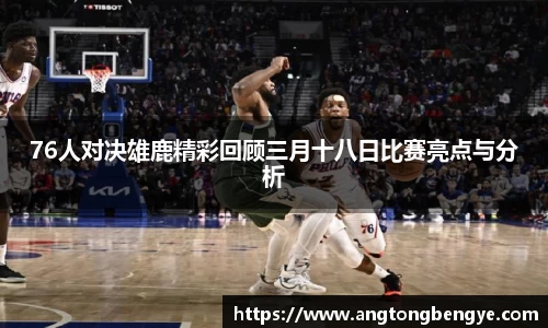 76人对决雄鹿精彩回顾三月十八日比赛亮点与分析