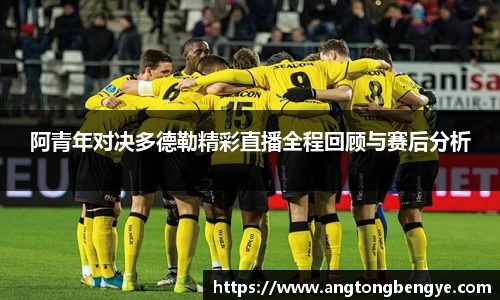 阿青年对决多德勒精彩直播全程回顾与赛后分析