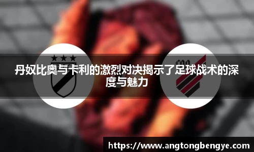 丹奴比奥与卡利的激烈对决揭示了足球战术的深度与魅力