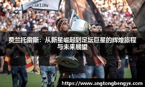 费兰托雷斯：从新星崛起到足坛巨星的辉煌旅程与未来展望